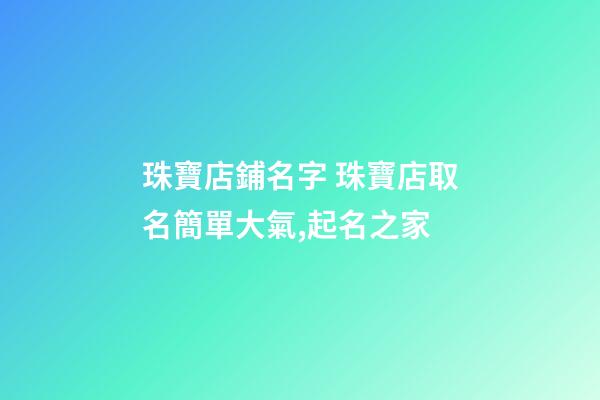 珠寶店鋪名字 珠寶店取名簡單大氣,起名之家-第1張-店鋪起名-玄機派